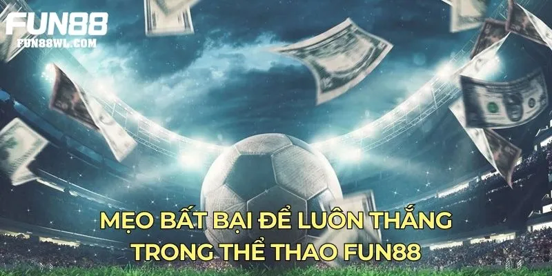 Mẹo bất bại để luôn thắng trong thể thao Fun88